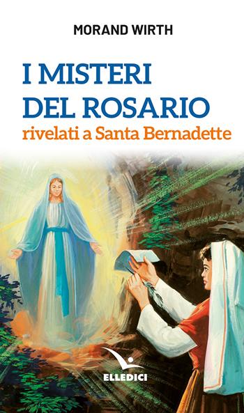 I misteri del rosario rivelati a Santa Bernadette - Morand Wirth - Libro Editrice Elledici 2024, Meditare | Libraccio.it