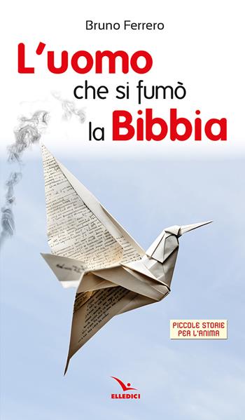 L'uomo che si fumò la Bibbia. Piccole storie per l'anima - Bruno Ferrero - Libro Editrice Elledici 2024, Piccole storie per l'anima | Libraccio.it