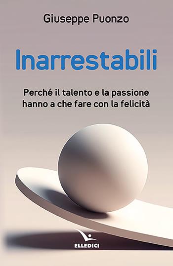 Inarrestabili. Perché il talento e la passione hanno a che fare con la felicità - Giuseppe Puonzo - Libro Editrice Elledici 2024, Meditare | Libraccio.it