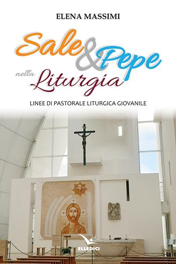 Sale e pepe nella liturgia. Linee di pastorale liturgica giovanile - Elena Massimi - Libro Editrice Elledici 2024, Scienza liturgica | Libraccio.it