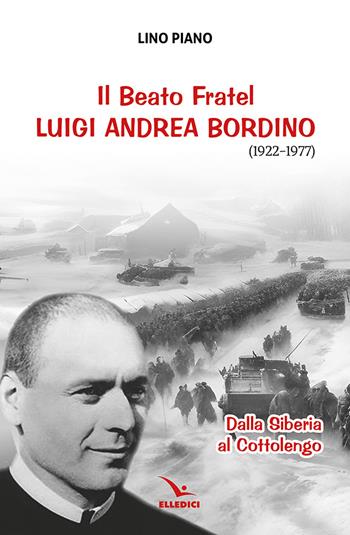 Il beato fratel Luigi Andrea Bordino (1922-1977). Dalla Siberia al Cottolengo - Lino Piano - Libro Editrice Elledici 2024, Biografie | Libraccio.it