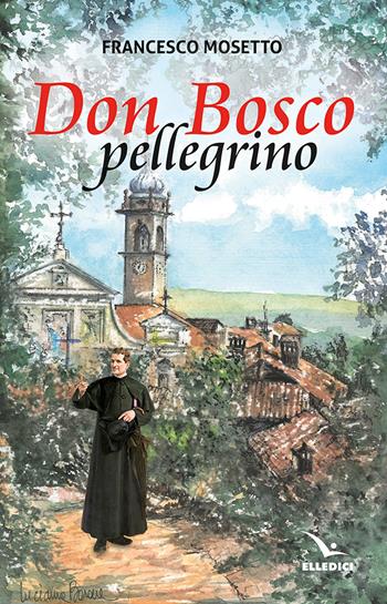 Don Bosco pellegrino - Francesco Mosetto - Libro Editrice Elledici 2025, Spiritualità e pedagogia salesiana | Libraccio.it