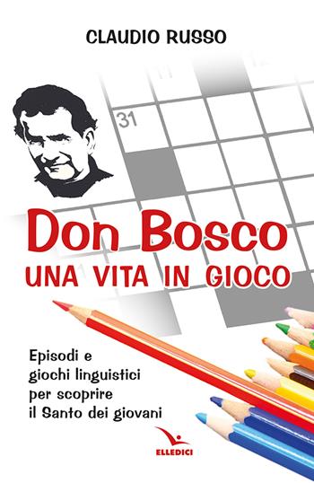 Don Bosco, una vita in gioco. Episodi, parole chiave e giochi linguistici per scoprire il Santo dei giovani - Claudio Russo - Libro Editrice Elledici 2025, Spiritualità e pedagogia salesiana | Libraccio.it