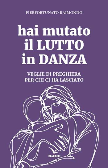 Hai mutato il lutto in danza. Veglie di preghiera per chi ci ha lasciato - Pierfortunato Raimondo - Libro Editrice Elledici 2025, Celebrare. Sussidi | Libraccio.it