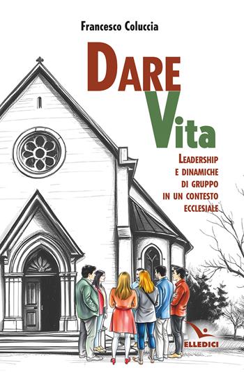 Dare vita. Leadership e dinamiche di gruppo in un contesto ecclesiale - Francesco Coluccia - Libro Editrice Elledici 2026, Vita parrocchiale | Libraccio.it