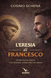 L'eresia di Francesco. Storia di un santo che divenne uomo fino in fondo