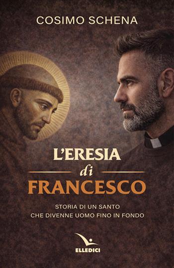 L'eresia di Francesco. Storia di un santo che divenne uomo fino in fondo - Cosimo Schena - Libro Editrice Elledici 2026, Biografie | Libraccio.it