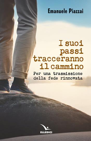 I suoi passi tracceranno il cammino. Per una trasmissione della fede rinnovata - Emanuele Piazzai - Libro Editrice Elledici 2026, Orientamenti per la catechesi | Libraccio.it