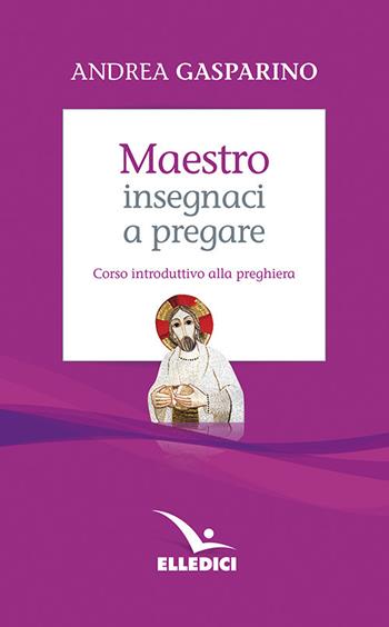 Maestro, insegnaci a pregare. Corso introduttivo alla preghiera - Andrea Gasparino - Libro Editrice Elledici 2007, La conversazione di Padre Gasparino | Libraccio.it