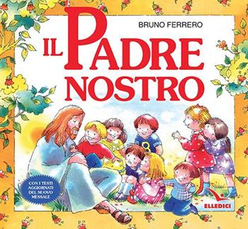 Il Padre nostro. La preghiera che Gesù ci ha donato. Ediz. a colori - Bruno Ferrero - Libro Editrice Elledici 2007 | Libraccio.it