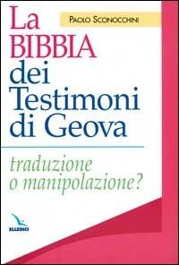 La Bibbia dei Testimoni di Geova. Traduzione o manipolazione? - Paolo Sconocchini - Libro Editrice Elledici 2005 | Libraccio.it