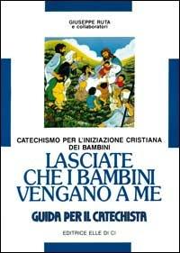 Lasciate che i bambini vengano a me. Catechismo per l'iniziazione cristiana. Guida - Giuseppe Ruta - Libro Editrice Elledici 1995 | Libraccio.it