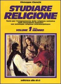 Studiare religione. Per il biennio delle Scuole superiori. Vol. 1 - Giuseppe Cionchi - Libro Editrice Elledici 1991 | Libraccio.it