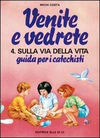Venite e vedrete. Guida per i catechisti. Vol. 4: Sulla via della vita. Guida per catechisti per un cammino di fede con il catechismo: «Venite con me» - Michi Costa - Libro Editrice Elledici 1992, Sussidi catechismo iniziazione cristiana dei fanciulli | Libraccio.it