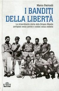 I banditi della libertà. La straordinaria storia della brigata Maiella partigiani senza partito e soldati senza stellette - Marco Patricelli - Libro UTET 2005, La storia | Libraccio.it