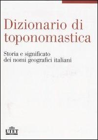 Dizionario di toponomastica. Storia e significato dei nomi geografici italiani  - Libro UTET 2006 | Libraccio.it