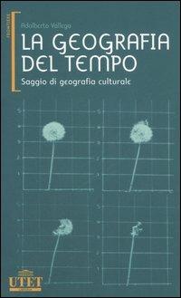 La geografia del tempo. Saggio di geografia culturale - Adalberto Vallega - Libro UTET 2006, Frontiere | Libraccio.it