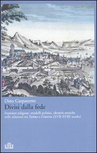 Divisi dalla fede. Frontiere religiose, modelli politici, identità storiche nelle relazioni tra Torino e Ginevra (XVII-XVIII secolo) - Dino Carpanetto - Libro UTET 2009 | Libraccio.it