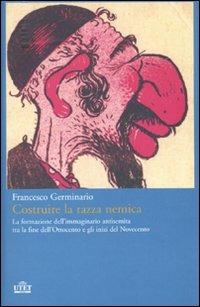 Costruire la razza nemica. La formazione dell'immaginario antisemita tra la fine dell'Ottocento e gli inizi del Novecento - Francesco Germinario - Libro UTET 2010 | Libraccio.it
