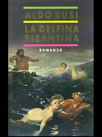 La delfina bizantina - Aldo Busi - Libro Mondadori 1987, Scrittori italiani | Libraccio.it