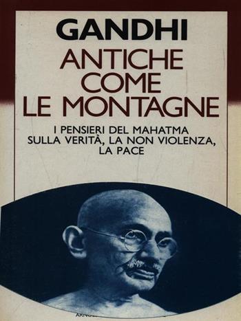 Antiche come le montagne. I pensieri del Mahatma sulla verità, la nonviolenza, la pace - Mohandas Karamchand Gandhi - Libro Mondadori 1986, Saggi | Libraccio.it