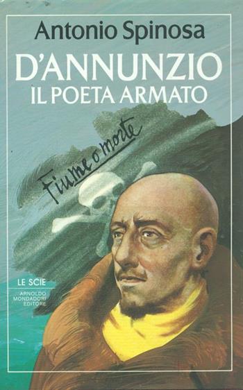 D'Annunzio il poeta armato - Antonio Spinosa - Libro Mondadori 1987, Le scie | Libraccio.it