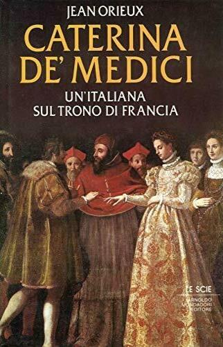 Caterina de' Medici. Un'italiana sul trono di Francia - Jean Orieux - Libro Mondadori 1987, Le scie | Libraccio.it