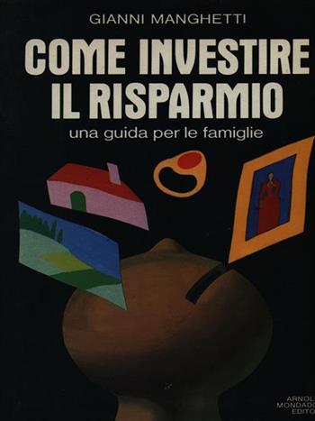 Come investire il risparmio - Gianni Manghetti - Libro Mondadori 1988 | Libraccio.it