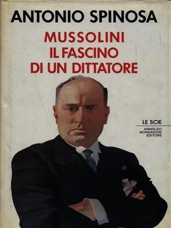 Mussolini. Il fascino di un dittatore - Antonio Spinosa - Libro Mondadori 1989, Le scie | Libraccio.it