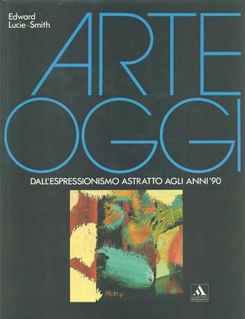Arte oggi - Edward Lucie Smith - Libro Mondadori 1991, Illustrati. Arte e costume | Libraccio.it