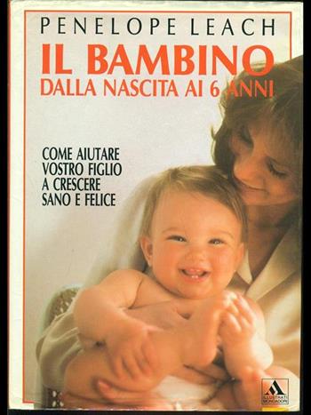 Il bambino: dalla nascita ai 6 anni - Penelope Leach - Libro Mondadori 1991, Illustrati. Salute e bellezza | Libraccio.it