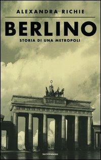 Berlino. Storia di una metropoli - Alexandra Richie - Libro Mondadori 2003, Storia | Libraccio.it