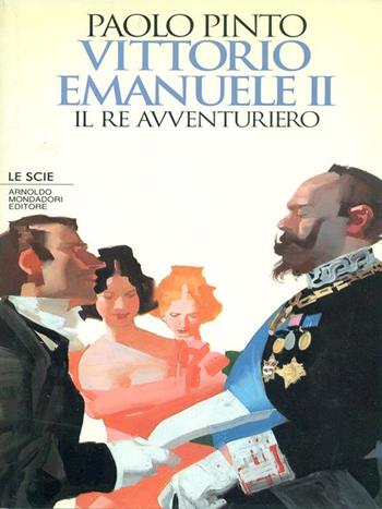 Vittorio Emanuele II. Il re avventuriero - Paolo Pinto - Libro Mondadori, Le scie | Libraccio.it