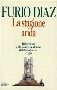 La stagione arida. Riflessioni sulla vita civile d'Italia dal dopoguerra ad oggi - Furio Diaz - Libro Mondadori 1992, Saggi | Libraccio.it