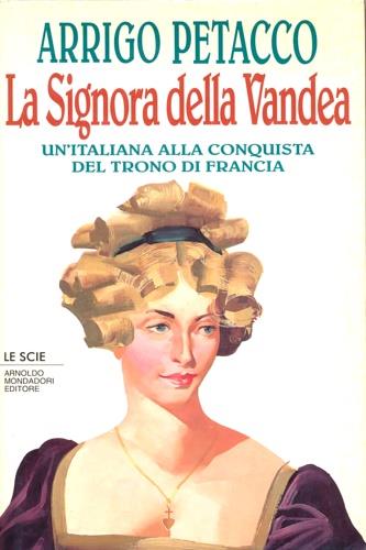 La signora della Vandea. Un'italiana alla conquista del trono di Francia - Arrigo Petacco - Libro Mondadori 1994, Le scie | Libraccio.it