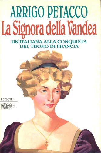 La signora della Vandea. Un'italiana alla conquista del trono di Francia - Arrigo Petacco - Libro Mondadori 1994, Le scie | Libraccio.it