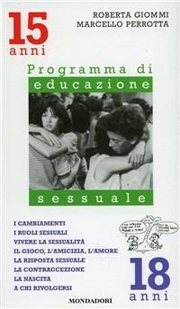 I cambiamenti, i ruoli sessuali, vivere la sessualità, il gioco, l'amicizia. Programma di educazione sessuale. 15-18 anni - Roberta Giommi, Marcello Perrotta - Libro Mondadori 1992, Programma di educazione sessuale | Libraccio.it