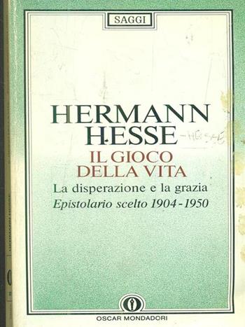 Il gioco della vita. Epistolario scelto (1904-50). La disperazione e la grazia - Hermann Hesse - Libro Mondadori 1992, Oscar saggi | Libraccio.it