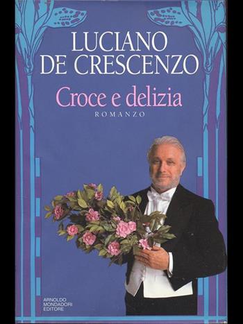 Croce e delizia - Luciano De Crescenzo - Libro Mondadori, I libri di Luciano De Crescenzo | Libraccio.it