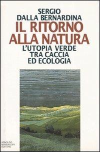 Il ritorno alla natura. L'utopia verde tra caccia ed ecologia - Sergio Dalla Bernardina - Libro Mondadori 1996, Saggi | Libraccio.it
