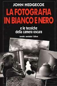 La fotografia in bianco e nero - John Hedgecoe - Libro Mondadori Electa 1995, Illustrati. Arts & Krafts | Libraccio.it