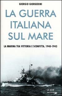 La guerra italiana sul mare. La Marina tra vittoria e sconfitta - Giorgio Giorgerini - Libro Mondadori 2000, Le scie | Libraccio.it