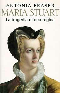 Maria Stuart. La tragedia di una regina - Antonia Fraser - Libro Mondadori 1996, Saggi | Libraccio.it