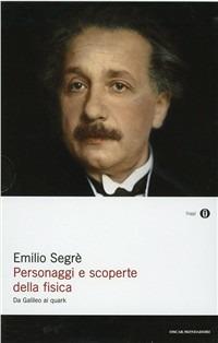 Personaggi e scoperte della fisica. Da Galileo ai quark - Emilio Segrè - Libro Mondadori 1996, Oscar saggi | Libraccio.it