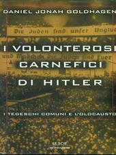 I volonterosi carnefici di Hitler. I tedeschi comuni e l'Olocausto