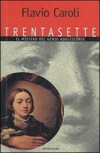 Trentasette. Il mistero del genio adolescente - Flavio Caroli - Libro Mondadori 1996, Varia di letteratura | Libraccio.it