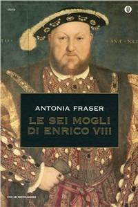 Le sei mogli di Enrico VIII - Antonia Fraser - Libro Mondadori 1996, Oscar storia | Libraccio.it