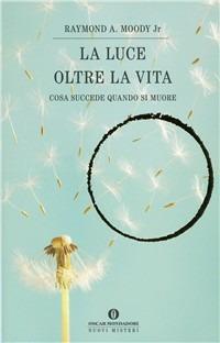 La luce oltre la vita. Cosa succede quando si muore - Raymond A. jr. Moody - Libro Mondadori 1997, Oscar nuovi misteri | Libraccio.it