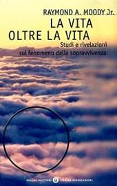 La vita oltre la vita. Studi e rivelazioni sul fenomeno della sopravvivenza