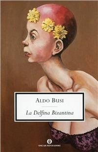 La delfina bizantina - Aldo Busi - Libro Mondadori 1997, Oscar scrittori moderni | Libraccio.it